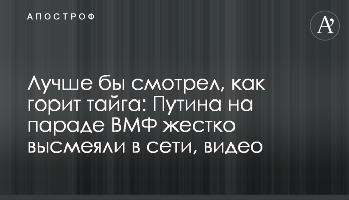 Лучше бы смотрел, как горит тайга: Путина на параде ВМФ жестко высмеяли в сети, видео