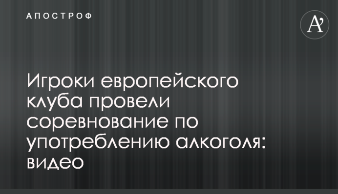 Гравці європейського клубу провели змагання по вживанню алкоголю: відео