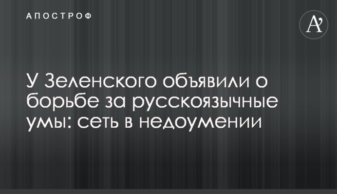 У Зеленского объявили о борьбе за русскоязычные умы: сеть в недоумении