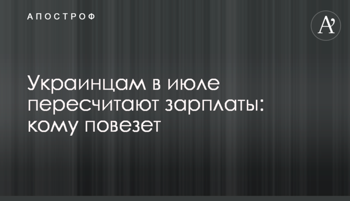 Украинцам в июле пересчитают зарплаты: кому повезет