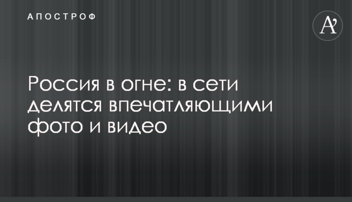 Росія у вогні: в мережі діляться вражаючими фото і відео