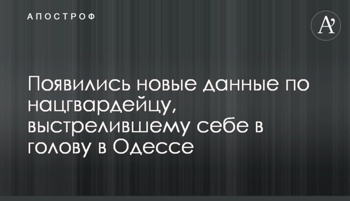 Появились новые данные по нацгвардейцу, выстрелившему себе в голову в Одессе