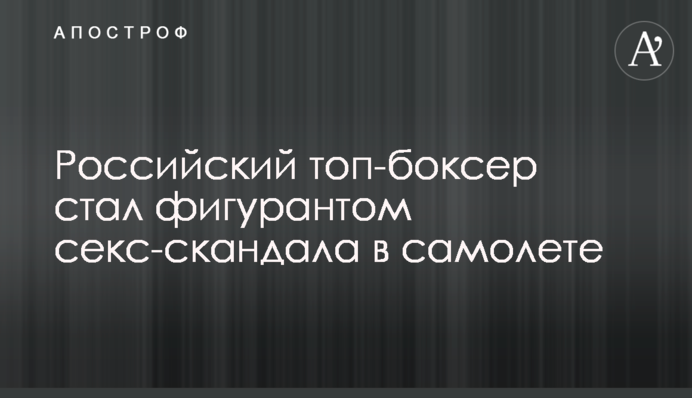 Російський топ-боксер став фігурантом секс-скандалу в літаку