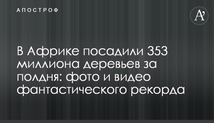В Африці посадили 353 мільйони дерев за півдня: фото і відео фантастичного рекорду