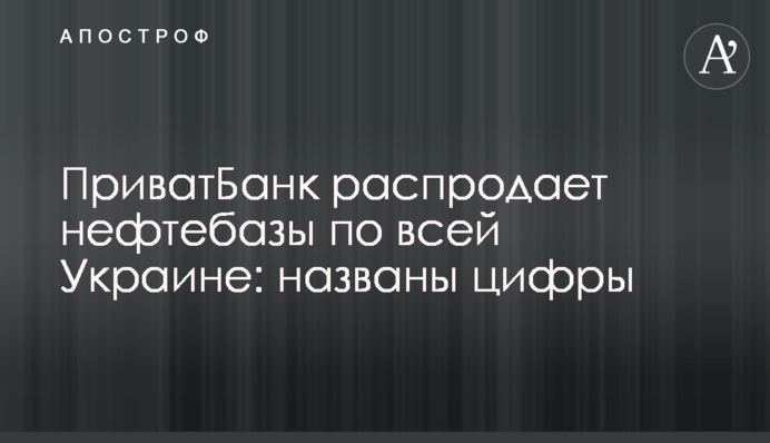 ​ПриватБанк распродает нефтебазы по всей Украине: названы цифры