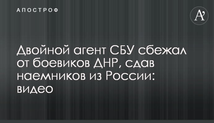 Двойной агент СБУ сбежал от боевиков ДНР, сдав наемников из России: видео