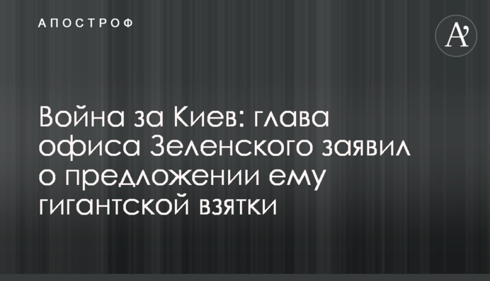 Война за Киев: глава офиса Зеленского заявил о предложении ему гигантской взятки
