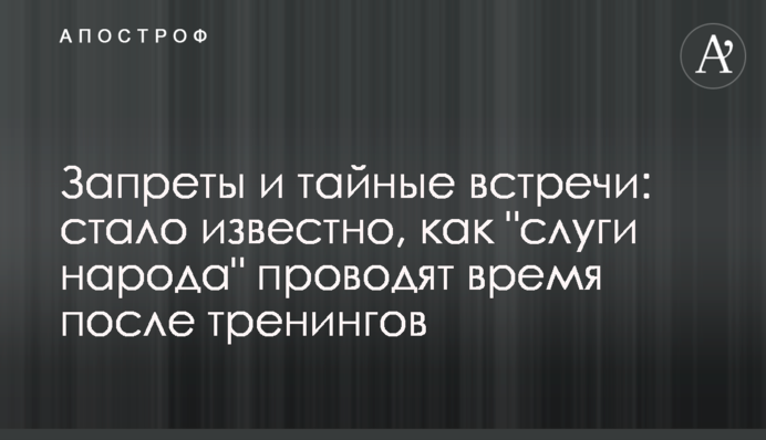 Заборони і таємні зустрічі: стало відомо, як "слуги народу" проводять час після тренінгів