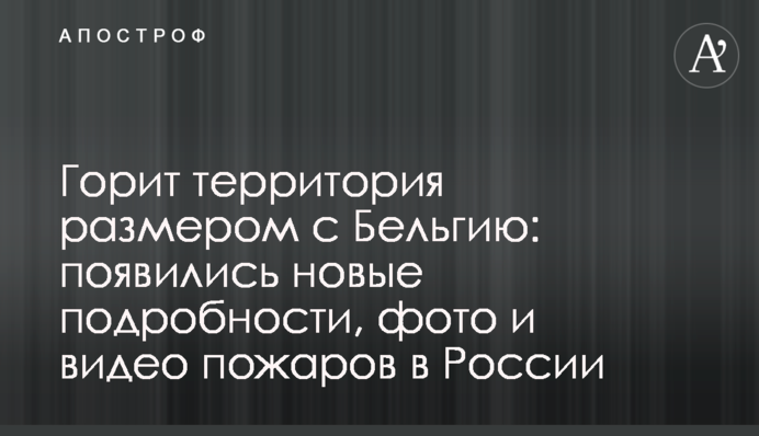 Горить територія розміром з Бельгію: з'явилися нові подробиці, фото і відео пожеж в Росії