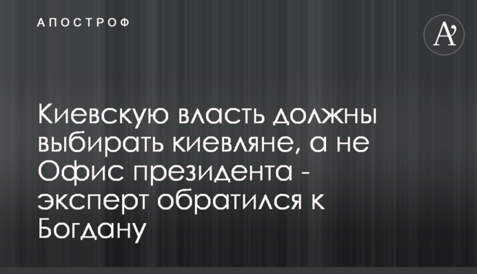 Киевскую власть должны выбирать киевляне, а не Офис президента - эксперт обратился к Богдану