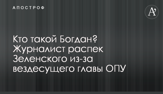 Кто такой Богдан? Журналист распек Зеленского из-за вездесущего главы ОПУ