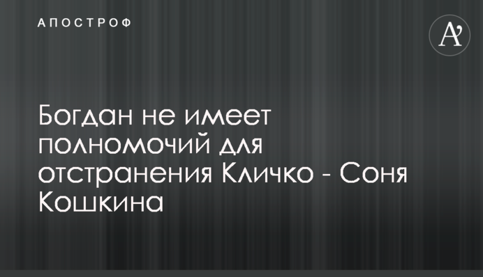 Богдан не имеет полномочий для отстранения Кличко - Соня Кошкина