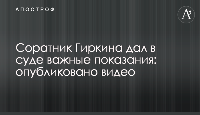 ​Соратник Гиркина дал важные показания в суде: опубликовано видео