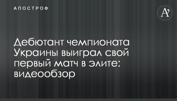 Дебютант чемпионата Украины выиграл свой первый матч в элите: видеообзор