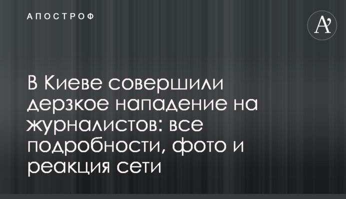 ​В Киеве совершили дерзкое нападение на журналистов: все подробности, фото и реакция сети