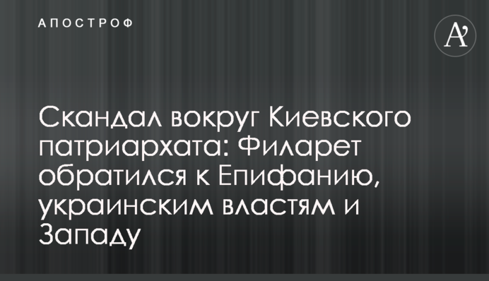 ​Скандал навколо Київського патріархату: Філарет звернувся до Епіфанія, української влади і Заходу