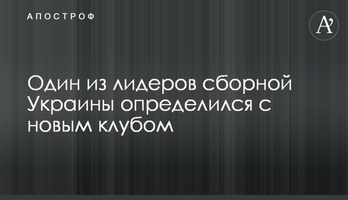 Один из лидеров сборной Украины определился с новым клубом