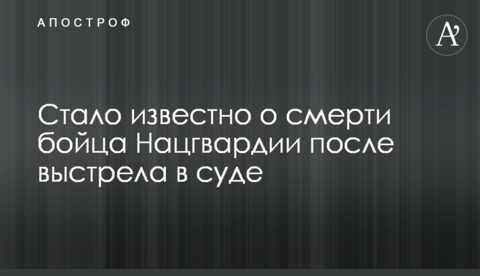 Стало известно о смерти бойца Нацгвардии после выстрела в суде
