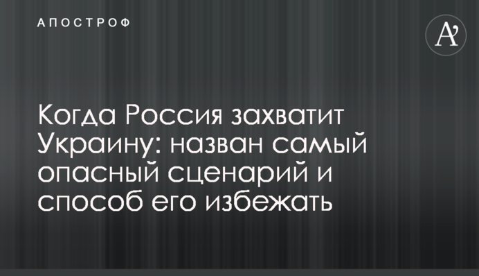 Когда Россия захватит Украину: назван самый опасный сценарий и способ его избежать