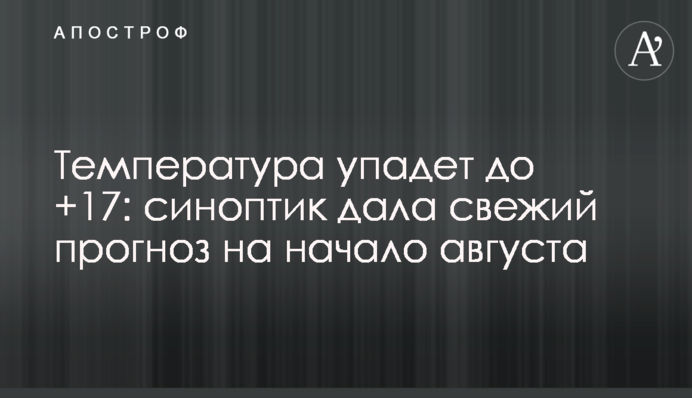 Температура упадет до +17: синоптик дала свежий прогноз на начало августа
