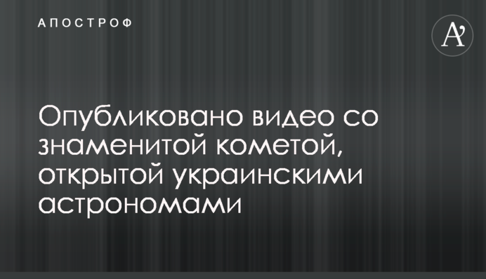 Опубликовано видео со знаменитой кометой, открытой украинскими астрономами