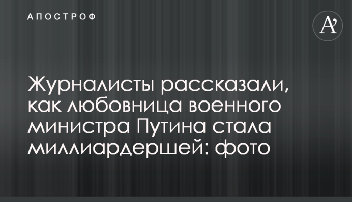 ​Журналисты рассказали, как любовница военного министра Путина стала миллиардершей: фото