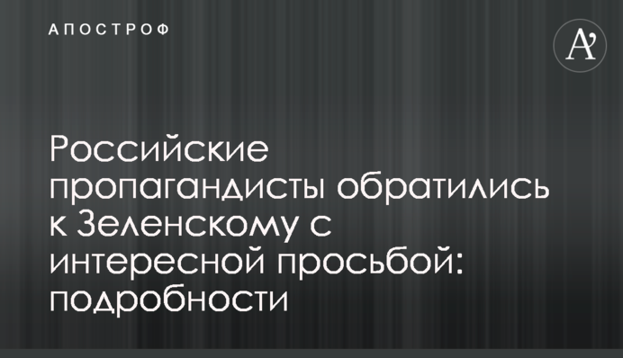 Російські пропагандисти звернулися до Зеленського з цікавим проханням: подробиці
