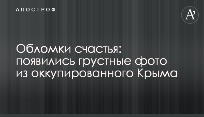 Уламки щастя: з'явилися сумні фото з окупованого Криму