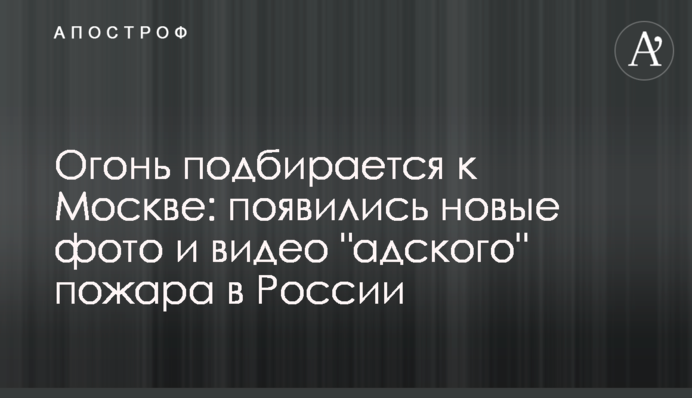 Вогонь підбирається до Москви: з'явилися нові фото і відео 