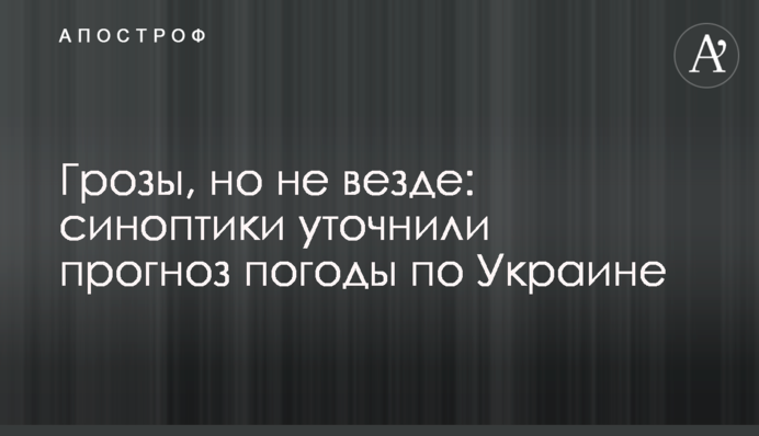 Грози, але не скрізь: синоптики уточнили прогноз погоди по Україні