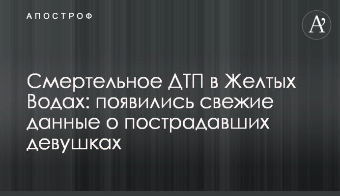 Смертельное ДТП в Желтых Водах: появились свежие данные о пострадавших девушках
