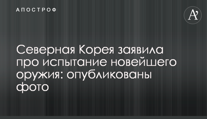 ​Северная Корея заявила про испытание новейшего оружия: опубликованы фото