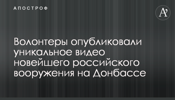 Волонтери опублікували унікальне відео новітнього російського озброєння на Донбасі