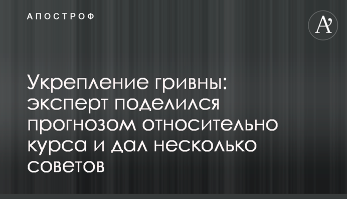 Укрепление гривны: эксперт поделился прогнозом относительно курса и дал несколько советов