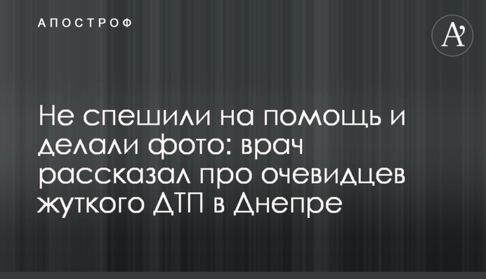 Не поспішали на допомогу і робили фото: лікар розповів про очевидців жахливої ДТП у Дніпрі
