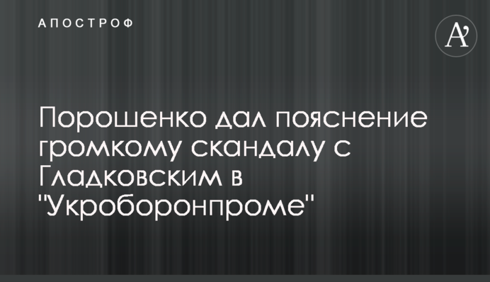 Порошенко дав пояснення гучному скандалу з Гладковським в "Укроборонпромі"