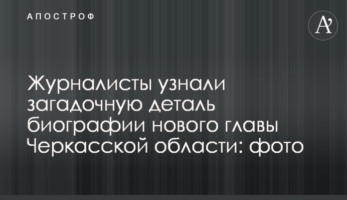 Журналісти дізналися загадкову деталь біографії нового глави Черкаської області: фото