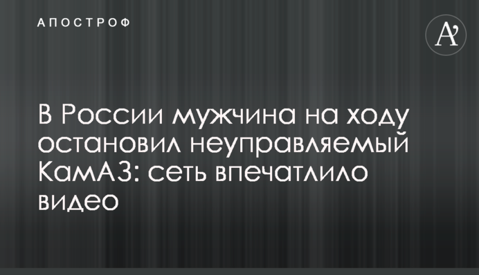 У Росії чоловік на ходу зупинив некерований КамАЗ: мережу вразило відео