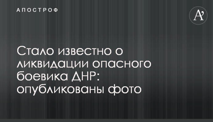 Стало известно о ликвидации опасного боевика ДНР: опубликованы фото