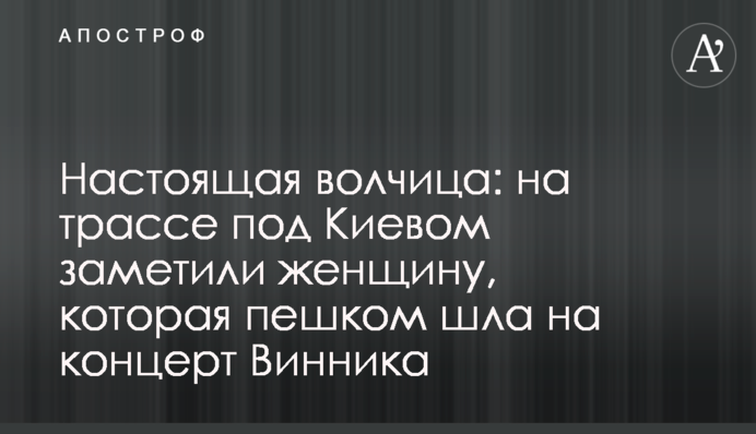 Справжня вовчиця: на трасі під Києвом помітили жінку, яка пішки йшла на концерт Винника