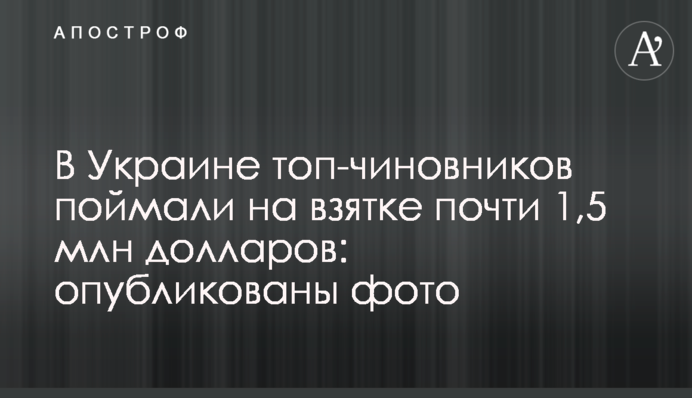 ​В Україні топ-чиновників спіймали на хабарі майже 1,5 млн доларів: опубліковано фото