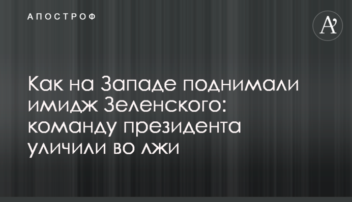 Як на Заході піднімали імідж Зеленського: команду президента викрили у брехні