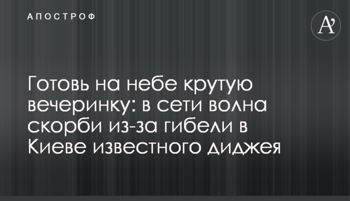 Готовь на небе крутую вечеринку: в сети волна скорби из-за гибели в Киеве известного диджея