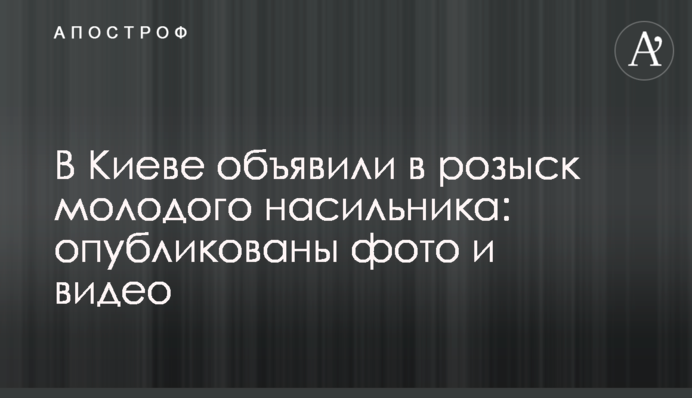 ​У Києві оголосили в розшук молодого гвалтівника: опубліковано фото і відео
