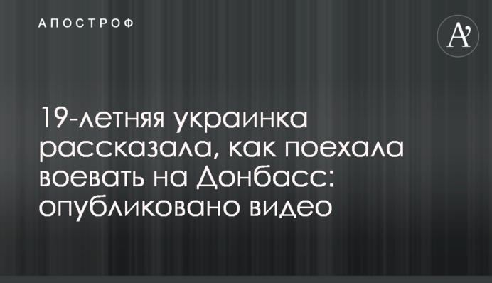 19-летняя украинка рассказала, как поехала воевать на Донбасс: опубликовано видео