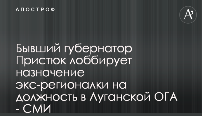 Бывший губернатор Пристюк лоббирует назначение экс-регионалки на должность в Луганской ОГА - СМИ