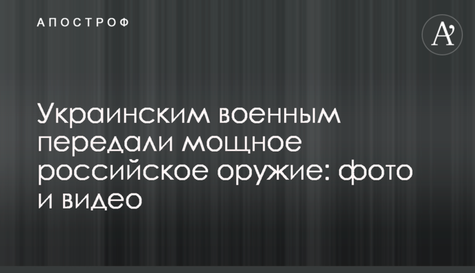 Украинским военным передали мощное российское оружие: фото и видео