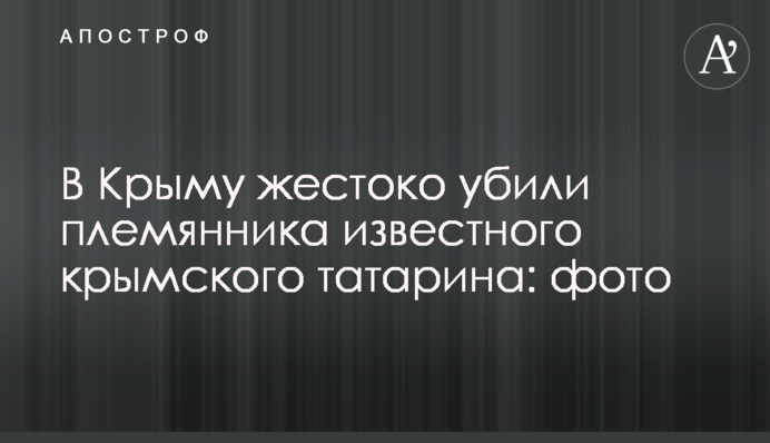 В Крыму жестоко убили племянника известного крымского татарина: фото
