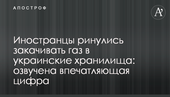​Иностранцы ринулись закачивать газ в украинские хранилища: озвучена впечатляющая цифра