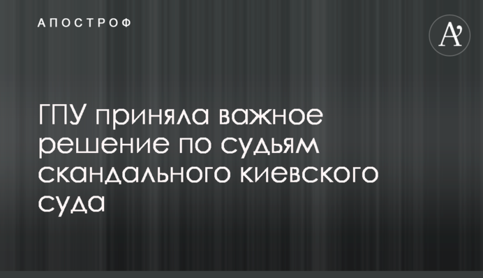 ГПУ прийняла важливе рішення по суддях скандального київського суду